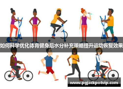 如何科学优化体育健身后水分补充策略提升运动恢复效果 如何科学优化体育健身后水分补充策略提升运动恢复效果